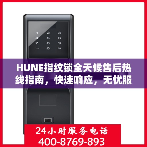 HUNE指纹锁全天候售后热线指南，快速响应，无忧服务体验