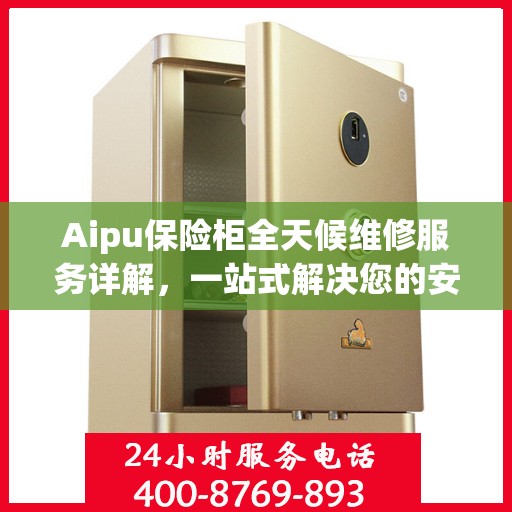Aipu保险柜全天候维修服务详解，一站式解决您的安全锁事难题