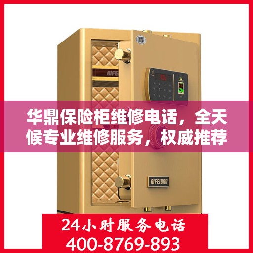 华鼎保险柜维修电话，全天候专业维修服务，权威推荐热线！