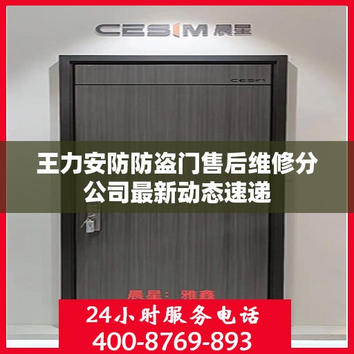 王力安防防盗门售后维修分公司最新动态速递