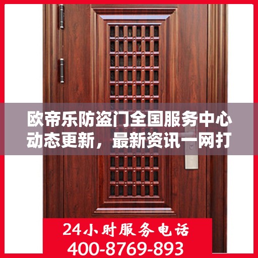 欧帝乐防盗门全国服务中心动态更新，最新资讯一网打尽