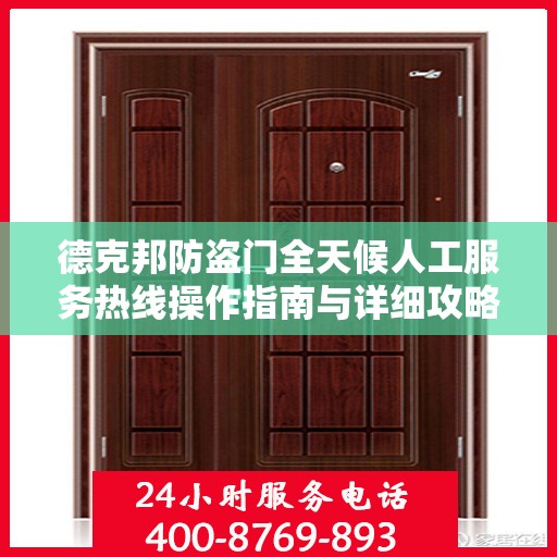 德克邦防盗门全天候人工服务热线操作指南与详细攻略