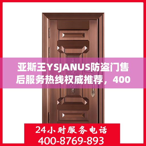 亚斯王YSJANUS防盗门售后服务热线权威推荐，400电话最新指南