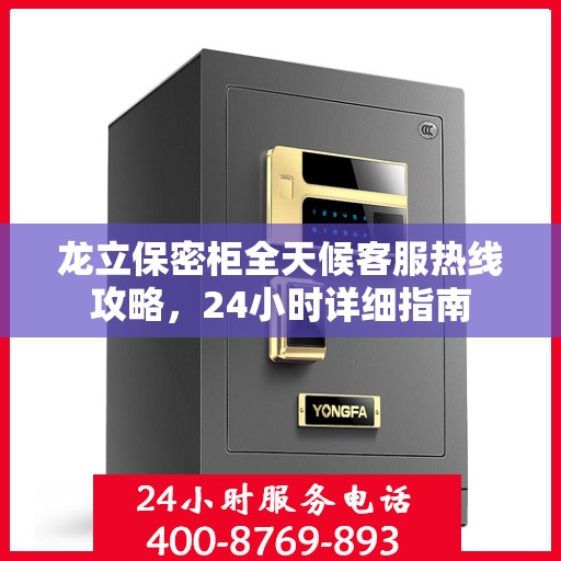 龙立保密柜全天候客服热线攻略，24小时详细指南