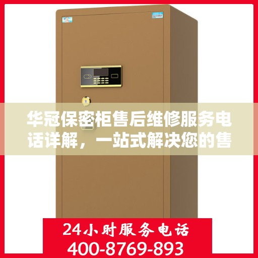 华冠保密柜售后维修服务电话详解，一站式解决您的售后难题