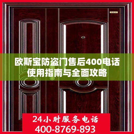 欧斯宝防盗门售后400电话使用指南与全面攻略
