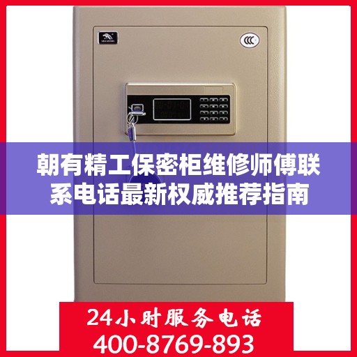 朝有精工保密柜维修师傅联系电话最新权威推荐指南
