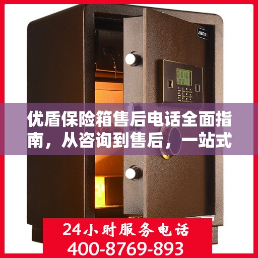 优盾保险箱售后电话全面指南，从咨询到售后，一站式服务攻略