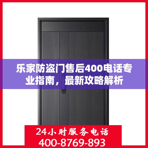 乐家防盗门售后400电话专业指南，最新攻略解析