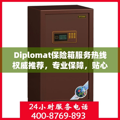 Diplomat保险箱服务热线权威推荐，专业保障，贴心守护您的安全之选