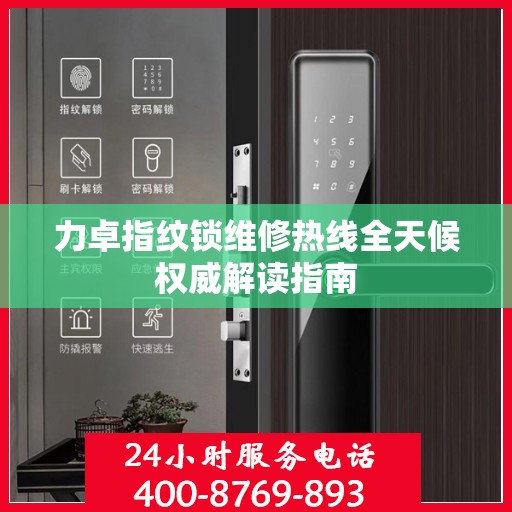 力卓指纹锁维修热线全天候权威解读指南