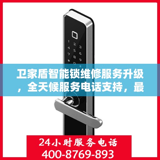 卫家盾智能锁维修服务升级，全天候服务电话支持，最新动态解读