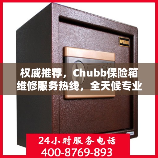 权威推荐，Chubb保险箱维修服务热线，全天候专业维修支持！