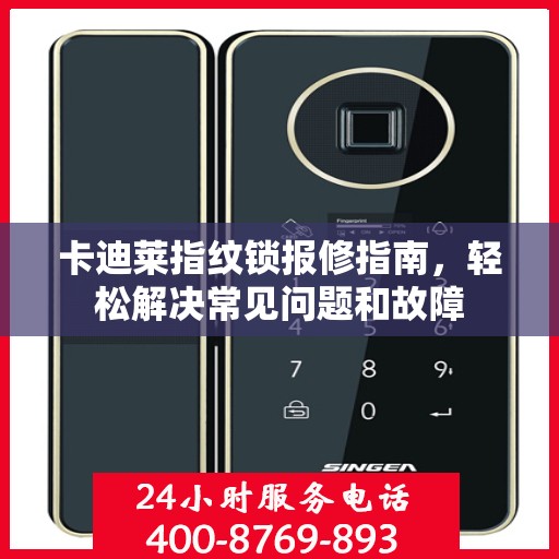 卡迪莱指纹锁报修指南，轻松解决常见问题和故障