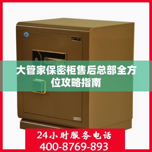大管家保密柜售后总部全方位攻略指南