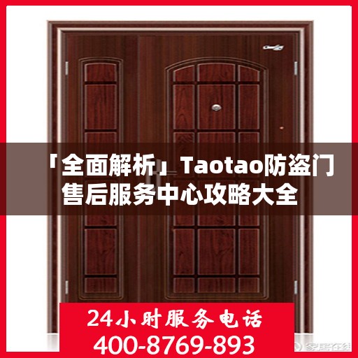 「全面解析」Taotao防盗门售后服务中心攻略大全