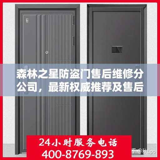 森林之星防盗门售后维修分公司，最新权威推荐及售后保障解析