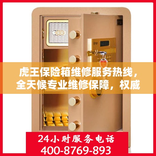 虎王保险箱维修服务热线，全天候专业维修保障，权威信息随时解答