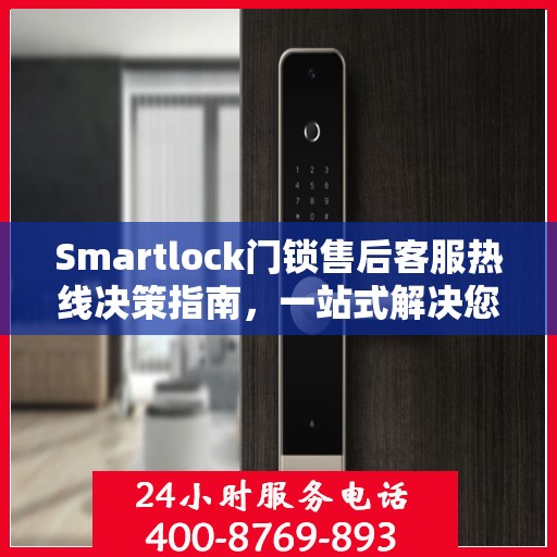 Smartlock门锁售后客服热线决策指南，一站式解决您的售后问题！