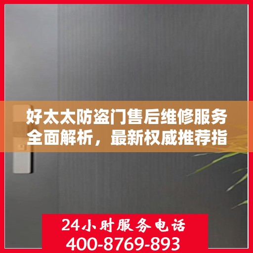 好太太防盗门售后维修服务全面解析，最新权威推荐指南