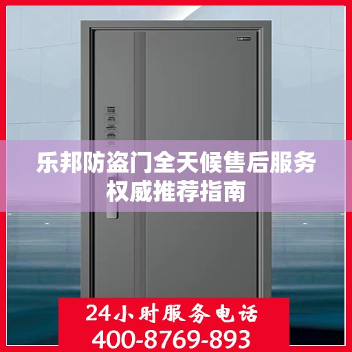 乐邦防盗门全天候售后服务权威推荐指南