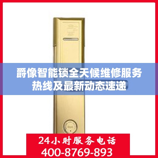 爵像智能锁全天候维修服务热线及最新动态速递