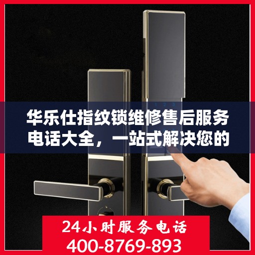 华乐仕指纹锁维修售后服务电话大全，一站式解决您的售后难题