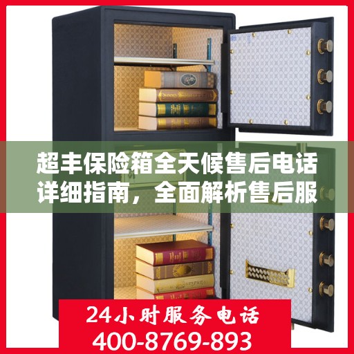 超丰保险箱全天候售后电话详细指南，全面解析售后服务的每一个细节