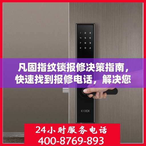 凡固指纹锁报修决策指南，快速找到报修电话，解决您的锁事困扰！