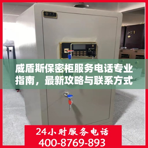 威盾斯保密柜服务电话专业指南，最新攻略与联系方式
