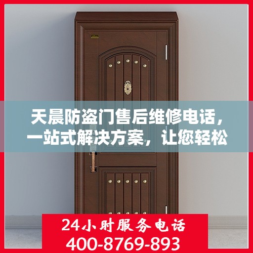 天晨防盗门售后维修电话，一站式解决方案，让您轻松解决所有问题