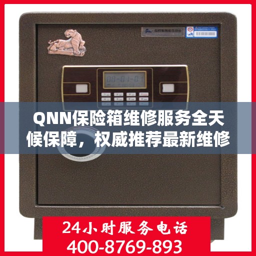 QNN保险箱维修服务全天候保障，权威推荐最新维修指南