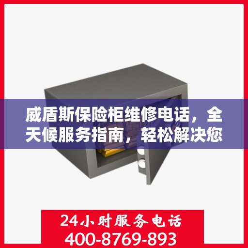 威盾斯保险柜维修电话，全天候服务指南，轻松解决您的维修需求