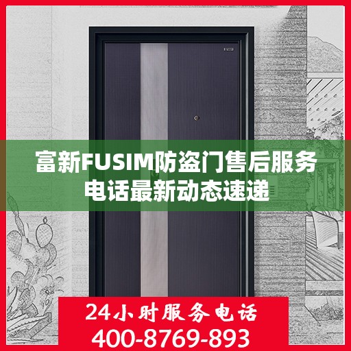 富新FUSIM防盗门售后服务电话最新动态速递
