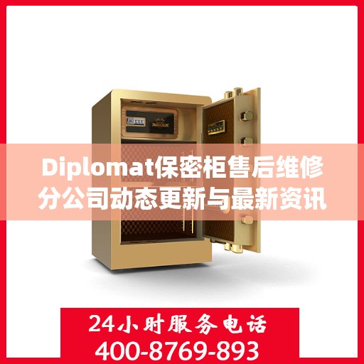 Diplomat保密柜售后维修分公司动态更新与最新资讯