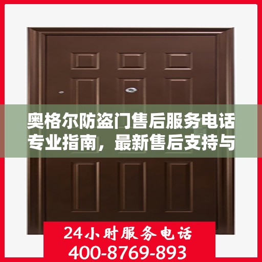 奥格尔防盗门售后服务电话专业指南，最新售后支持与服务攻略