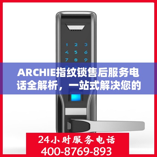ARCHIE指纹锁售后服务电话全解析，一站式解决您的疑问和需求