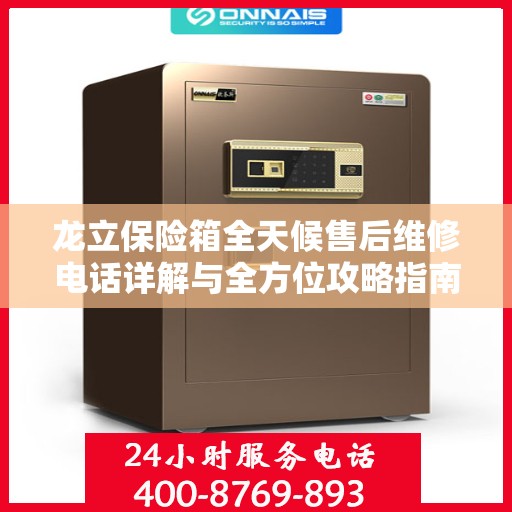 龙立保险箱全天候售后维修电话详解与全方位攻略指南