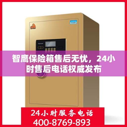 智鹰保险箱售后无忧，24小时售后电话权威发布