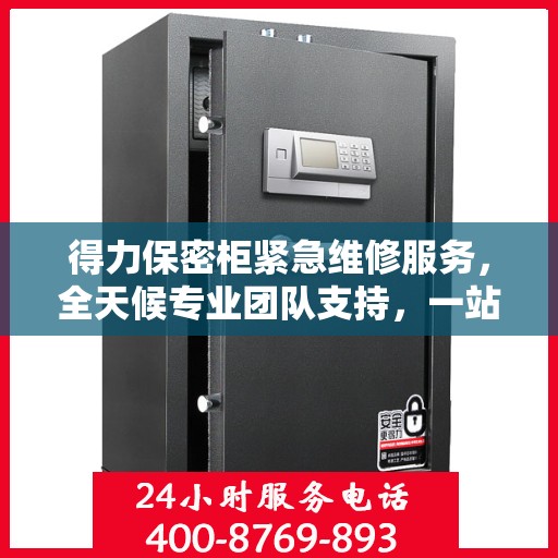 得力保密柜紧急维修服务，全天候专业团队支持，一站式解决方案详细攻略