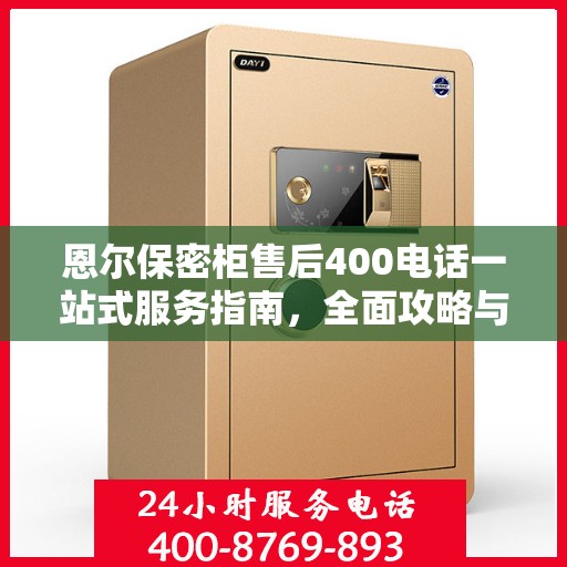 恩尔保密柜售后400电话一站式服务指南，全面攻略与详细解读