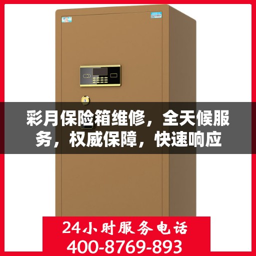 彩月保险箱维修，全天候服务，权威保障，快速响应