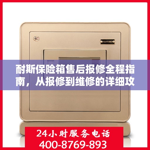 耐斯保险箱售后报修全程指南，从报修到维修的详细攻略