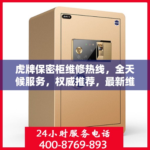 虎牌保密柜维修热线，全天候服务，权威推荐，最新维修电话发布！