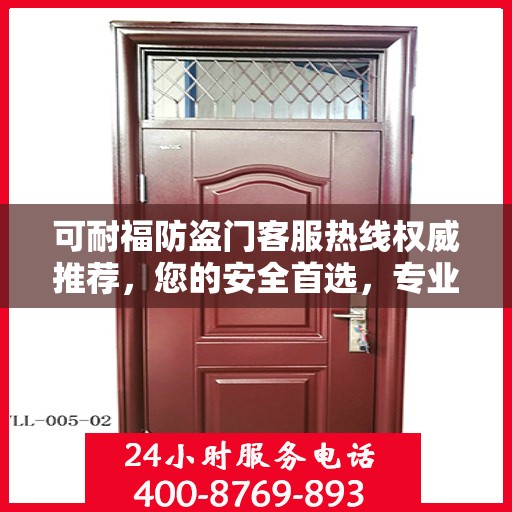 可耐福防盗门客服热线权威推荐，您的安全首选，专业解答与售后无忧