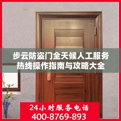 步云防盗门全天候人工服务热线操作指南与攻略大全