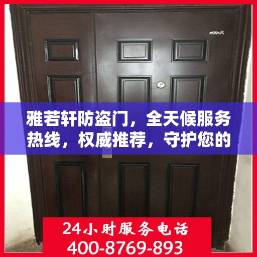 雅若轩防盗门，全天候服务热线，权威推荐，守护您的安全之门