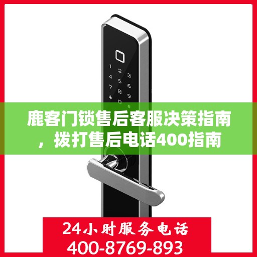 鹿客门锁售后客服决策指南，拨打售后电话400指南