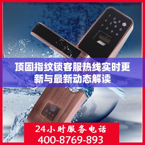 顶固指纹锁客服热线实时更新与最新动态解读