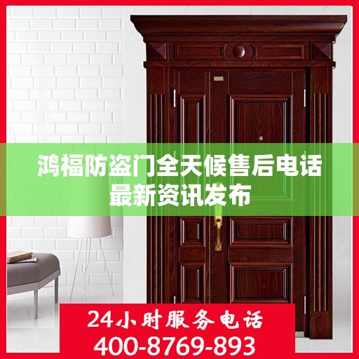 鸿福防盗门全天候售后电话最新资讯发布